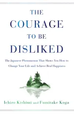 Cover of The Courage to Be Disliked: The Japanese Phenomenon That Shows You How to Change Your Life and Achieve Real Happiness