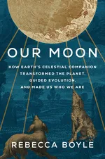 Cover of Our Moon: How Earth's Celestial Companion Transformed the Planet, Guided Evolution, and Made Us Who We Are