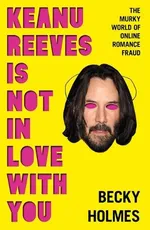 Cover of Keanu Reeves is Not in Love With You: The Murky World of Online Romance Fraud
