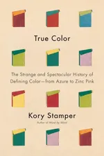 Cover of True Color: The Strange and Spectacular Quest to Define Color—from Azure to Zinc Pink